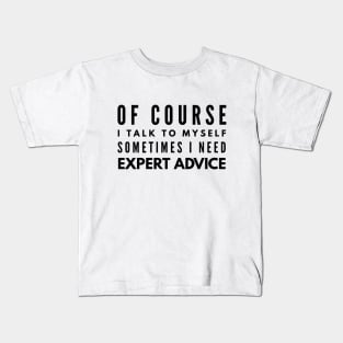 Of Course I Talk To Myself Sometimes I Need Expert Advice - Funny Sayings Kids T-Shirt